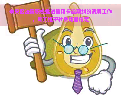 未央区法院积极推进信用卡逾期纠纷调解工作，助力维护社会和谐稳定