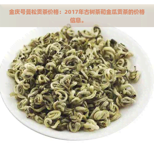 金庆号曼松贡茶价格：2017年古树茶和金瓜贡茶的价格信息。