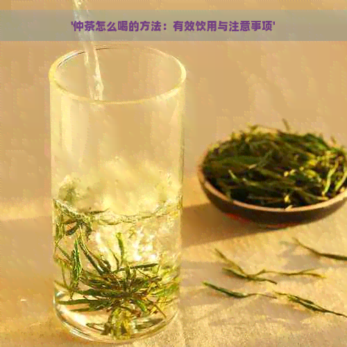 '仲茶怎么喝的方法：有效饮用与注意事项'