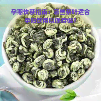 孕期饮茶指南：哪些茶叶适合孕妇饮用以保持健？