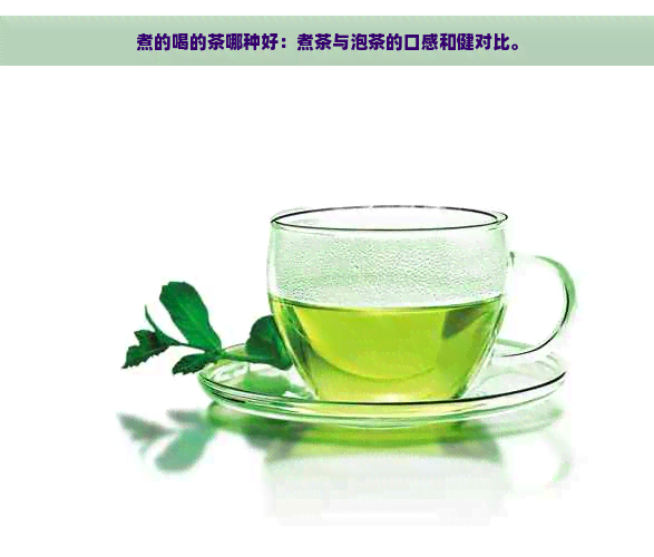 煮的喝的茶哪种好：煮茶与泡茶的口感和健对比。