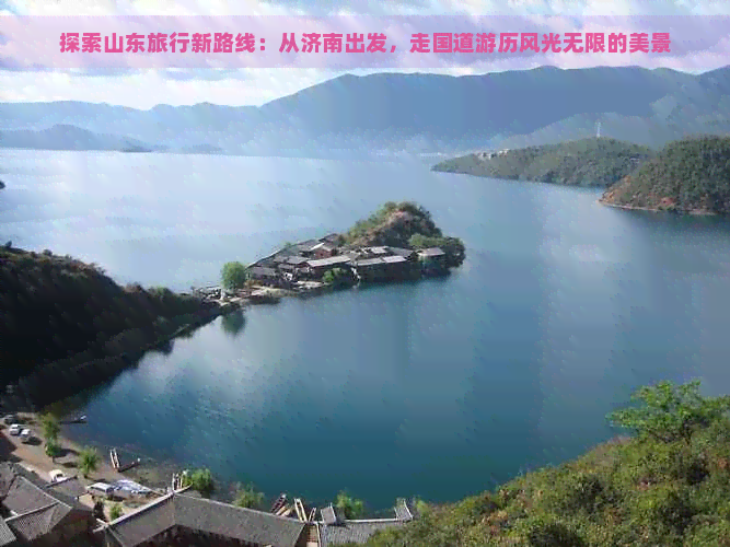 探索山东旅行新路线：从济南出发，走国道游历风光无限的美景