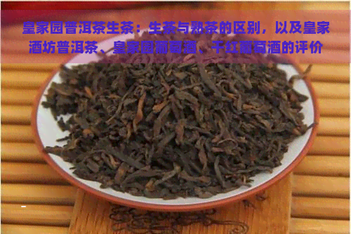 皇家园普洱茶生茶：生茶与熟茶的区别，以及皇家酒坊普洱茶、皇家园葡萄酒、干红葡萄酒的评价