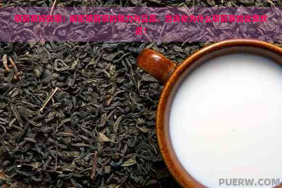 明前茶好在哪：解密明前茶的魅力与品质，告诉你为什么明前茶如此受欢迎！