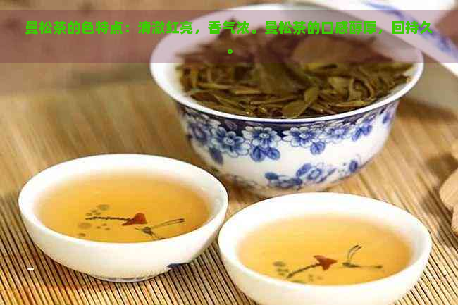 曼松茶的色特点：清澈红亮，香气浓。曼松茶的口感醇厚，回持久。