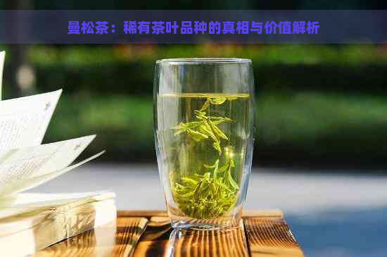 曼松茶：稀有茶叶品种的真相与价值解析