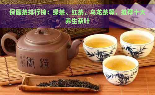 保健茶排行榜：绿茶、红茶、乌龙茶等，推荐十大养生茶叶