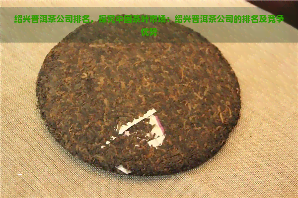 绍兴普洱茶公司排名，探究中国茶叶市场：绍兴普洱茶公司的排名及竞争优势