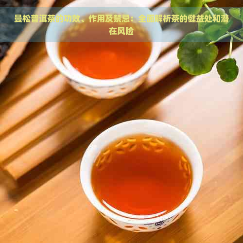 曼松普洱茶的功效、作用及禁忌：全面解析茶的健益处和潜在风险
