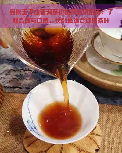 曼松王子山普洱茶价格及选购指南：了解品质与口感，找到最适合你的茶叶