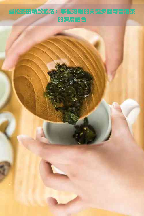 曼松茶的精致泡法：掌握好喝的关键步骤与普洱茶的深度融合