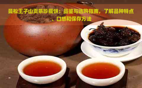曼松王子山贡茶珍藏饼：品鉴与选购指南，了解品种特点、口感和保存方法