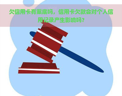 欠信用卡有案底吗，信用卡欠款会对个人信用记录产生影响吗？