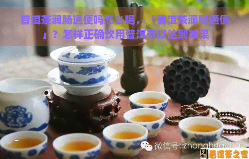 普洱茶润肠通便吗怎么喝，「普洱茶润肠通便」？怎样正确饮用普洱茶以达到效果