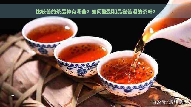 比较苦的茶品种有哪些？如何鉴别和品尝苦涩的茶叶？
