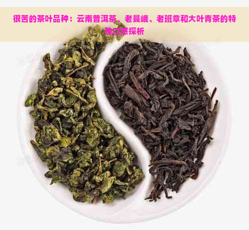 很苦的茶叶品种：云南普洱茶、老曼峨、老班章和大叶青茶的特殊口感探析