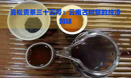 曼松贡茶三十五号：云南古树茶的纯净韵味