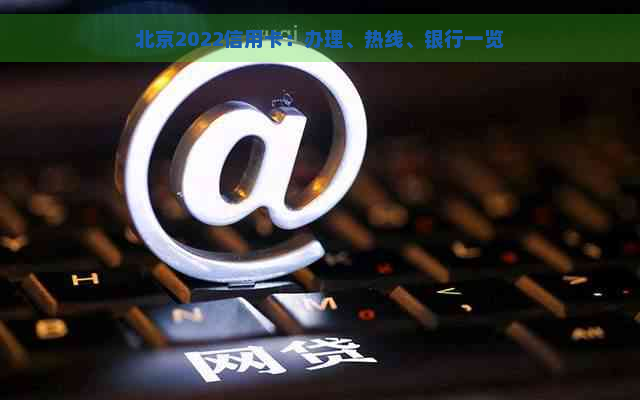 北京2022信用卡：办理、热线、银行一览