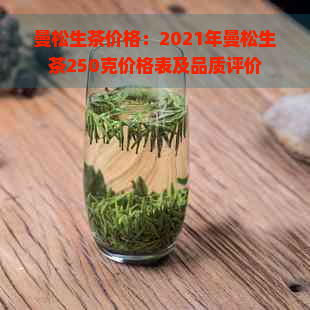 曼松生茶价格：2021年曼松生茶250克价格表及品质评价