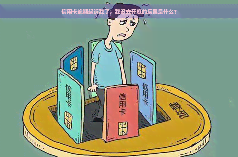 信用卡逾期起诉我了，我没去开庭的后果是什么？