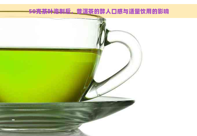 50克茶叶泡制后，普洱茶的醉人口感与适量饮用的影响