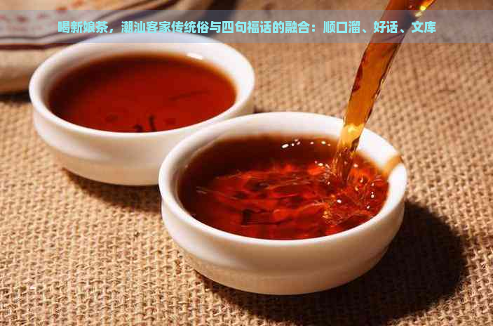 喝新娘茶，潮汕客家传统俗与四句福话的融合：顺口溜、好话、文库