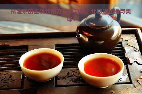 祛湿茶的正确饮用方法及功效，让您喝出健与美味！