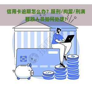 信用卡逾期怎么办？服刑/拘留/刑满释放人员如何处理?