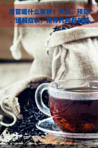 感冒喝什么茶好：风热、预防、缓解症状，推荐几种有效茶叶。