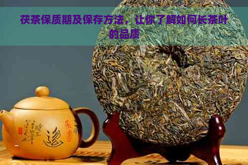 茯茶保质期及保存方法，让你了解如何长茶叶的品质