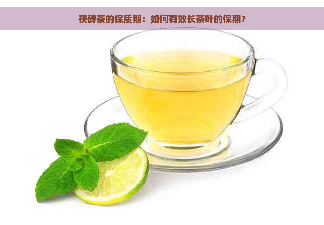 茯砖茶的保质期：如何有效长茶叶的保期？