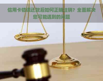 信用卡错误还款后如何正确注销？全面解决您可能遇到的问题