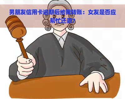 男朋友信用卡逾期后给我转账：女友是否应帮忙还款？