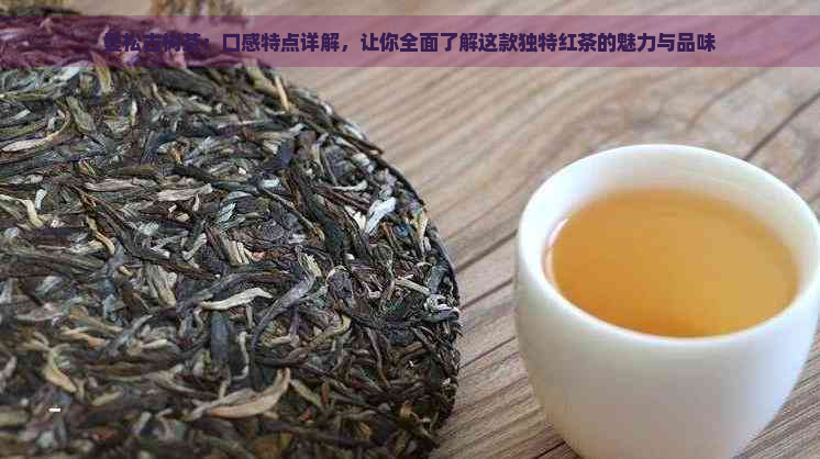 曼松古树茶：口感特点详解，让你全面了解这款独特红茶的魅力与品味