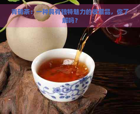 青砖茶：一种具有独特魅力的收藏品，你了解吗？