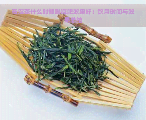 祛湿茶什么时候喝减肥效果好：饮用时间与效果总结