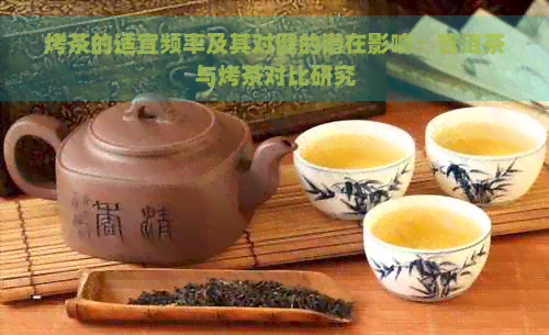 烤茶的适宜频率及其对健的潜在影响：普洱茶与烤茶对比研究