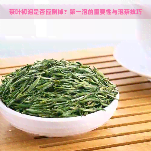 茶叶初泡是否应倒掉？之一泡的重要性与泡茶技巧