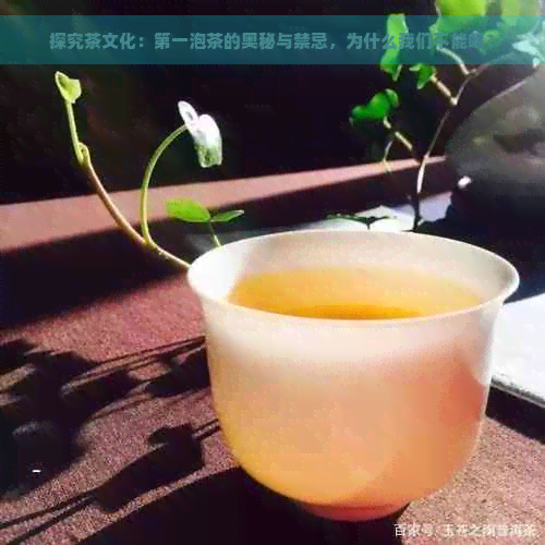 探究茶文化：之一泡茶的奥秘与禁忌，为什么我们不能喝？