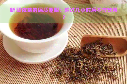 新 隔夜茶的保质期限：超过几小时后不宜饮用？