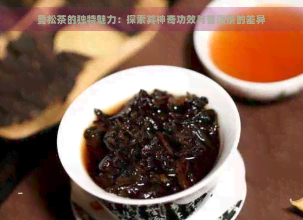 曼松茶的独特魅力：探索其神奇功效与普洱茶的差异