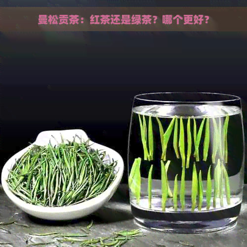 曼松贡茶：红茶还是绿茶？哪个更好？