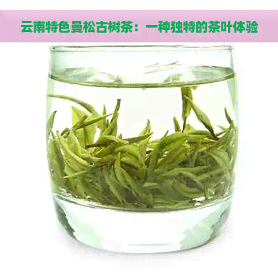 云南特色曼松古树茶：一种独特的茶叶体验