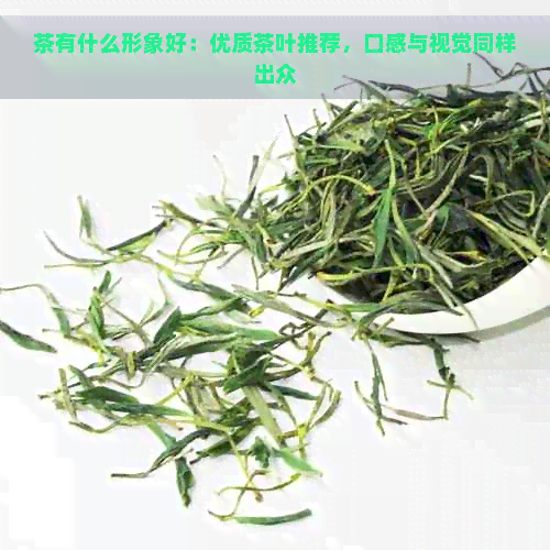 茶有什么形象好：优质茶叶推荐，口感与视觉同样出众