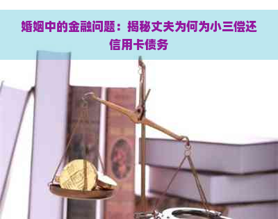 婚姻中的金融问题：揭秘丈夫为何为小三偿还信用卡债务