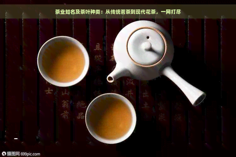 茶业知名及茶叶种类：从传统茗茶到现代花茶，一网打尽