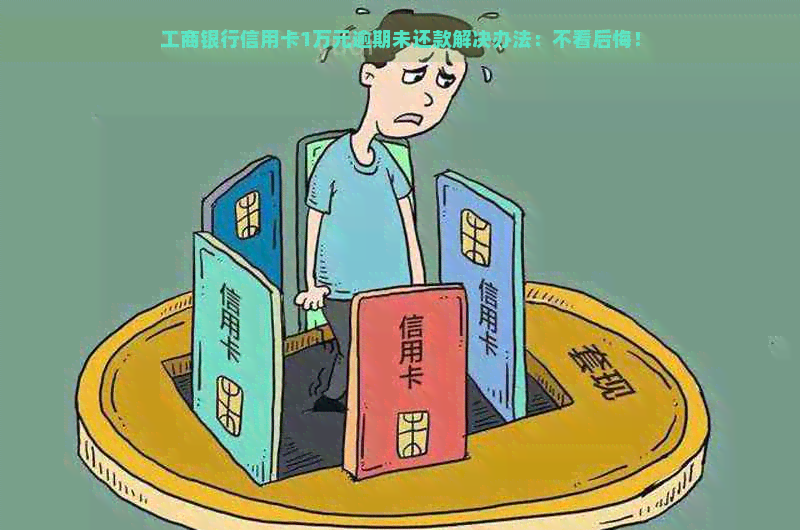 工商银行信用卡1万元逾期未还款解决办法：不看后悔！