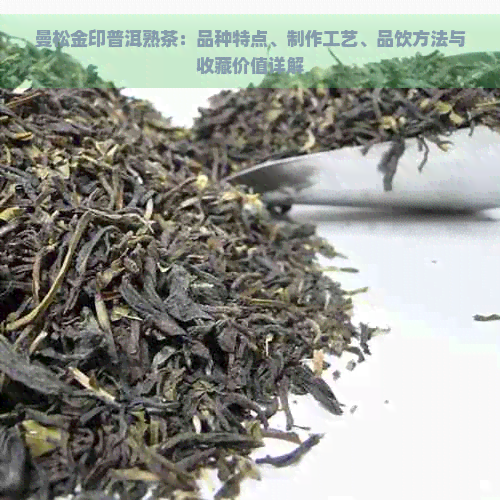 曼松金印普洱熟茶：品种特点、制作工艺、品饮方法与收藏价值详解