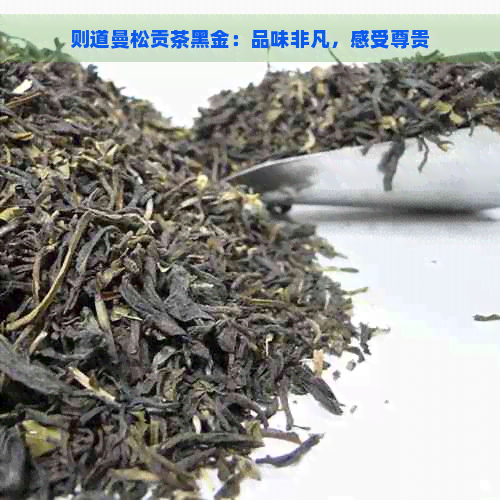 则道曼松贡茶黑金：品味非凡，感受尊贵