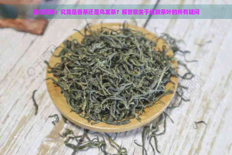 曼松贡茶：究竟是香茶还是乌龙茶？解答您关于这款茶叶的所有疑问